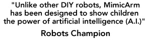 "Unlike other DIY robots, MimicArm has been designed to show children the power of artificial intelligence" Robots Champion 